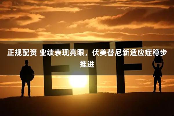 正规配资 业绩表现亮眼，伏美替尼新适应症稳步推进