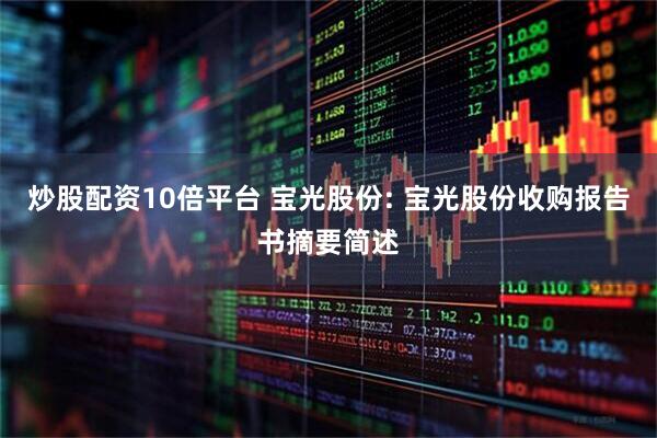 炒股配资10倍平台 宝光股份: 宝光股份收购报告书摘要简述