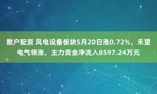 散户配资 风电设备板块5月20日涨0.72%，禾望电气领涨，主力资金净流入8597.24万元