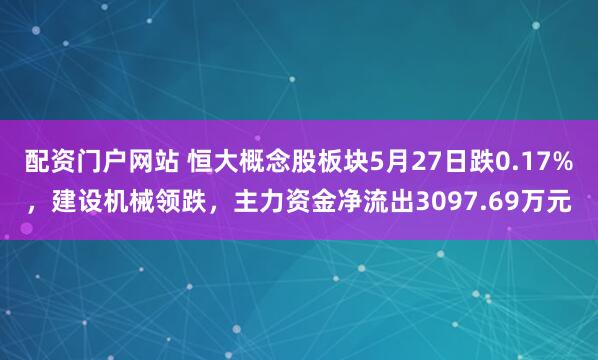 配资门户网站 恒大概念股板块5月27日跌0.17%，建设机械领跌，主力资金净流出3097.69万元