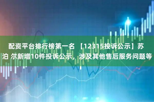 配资平台排行榜第一名 【12315投诉公示】苏 泊 尔新增10件投诉公示，涉及其他售后服务问题等