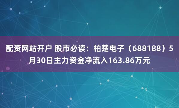 配资网站开户 股市必读：柏楚电子（688188）5月30日主力资金净流入163.86万元