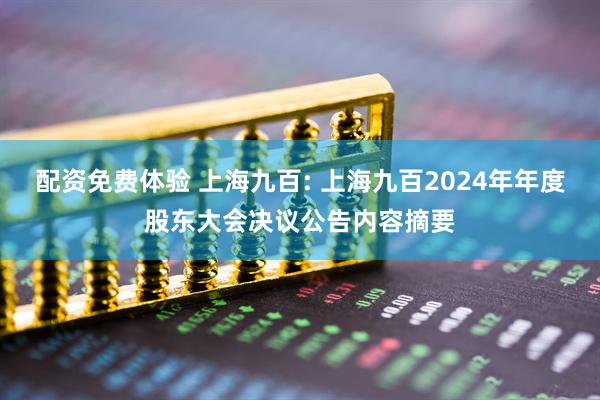 配资免费体验 上海九百: 上海九百2024年年度股东大会决议公告内容摘要