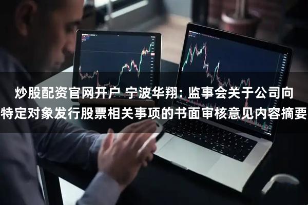 炒股配资官网开户 宁波华翔: 监事会关于公司向特定对象发行股票相关事项的书面审核意见内容摘要