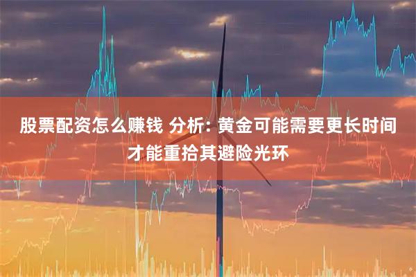 股票配资怎么赚钱 分析: 黄金可能需要更长时间才能重拾其避险光环