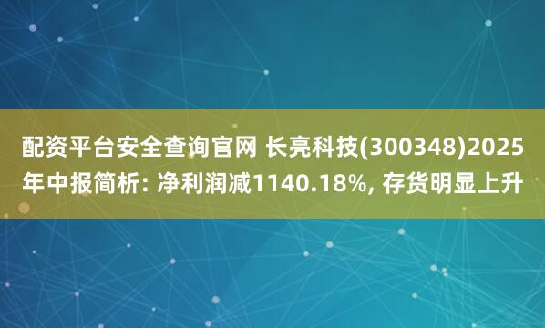 配资平台安全查询官网 长亮科技(300348)2025年中报简析: 净利润减1140.18%, 存货明显上升