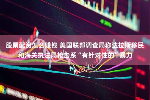 股票配资怎么赚钱 美国联邦调查局称达拉斯移民和海关执法局枪击系“有针对性的”暴力