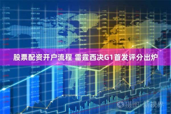 股票配资开户流程 雷霆西决G1首发评分出炉