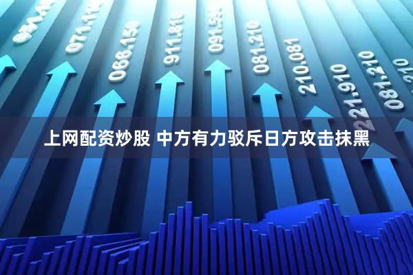 上网配资炒股 中方有力驳斥日方攻击抹黑